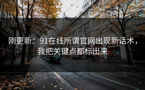 刚更新：91在线所谓官网出现新话术，我把关键点都标出来