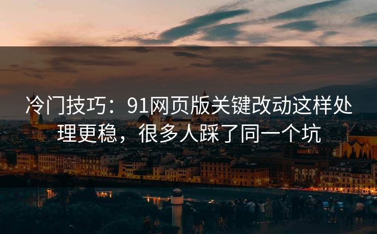 冷门技巧:91网页版关键改动这样处理更稳,很多人踩了同一个坑 冷门技巧:91网页版关键改动这样处理更稳,很多人踩了同一个坑