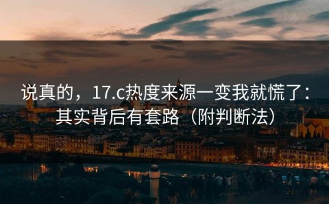 说真的，17.c热度来源一变我就慌了：其实背后有套路（附判断法）