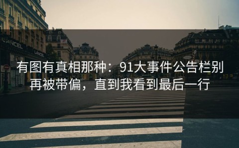 有图有真相那种：91大事件公告栏别再被带偏，直到我看到最后一行