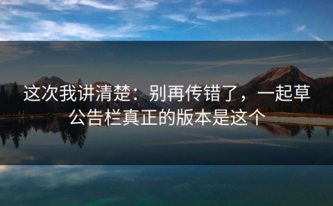 这次我讲清楚：别再传错了，一起草公告栏真正的版本是这个