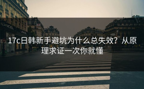 17c日韩新手避坑为什么总失效？从原理求证一次你就懂