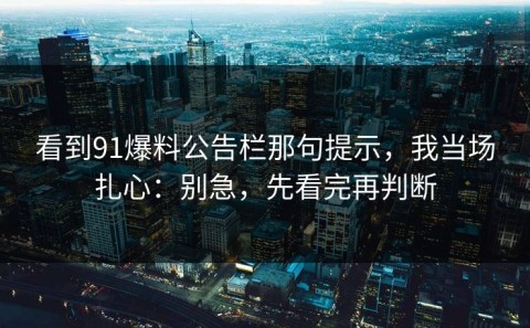 看到91爆料公告栏那句提示，我当场扎心：别急，先看完再判断