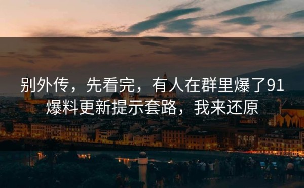 别外传，先看完，有人在群里爆了91爆料更新提示套路，我来还原