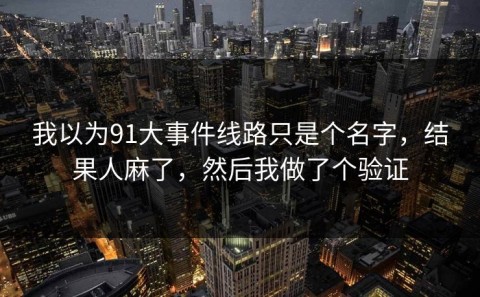 我以为91大事件线路只是个名字，结果人麻了，然后我做了个验证