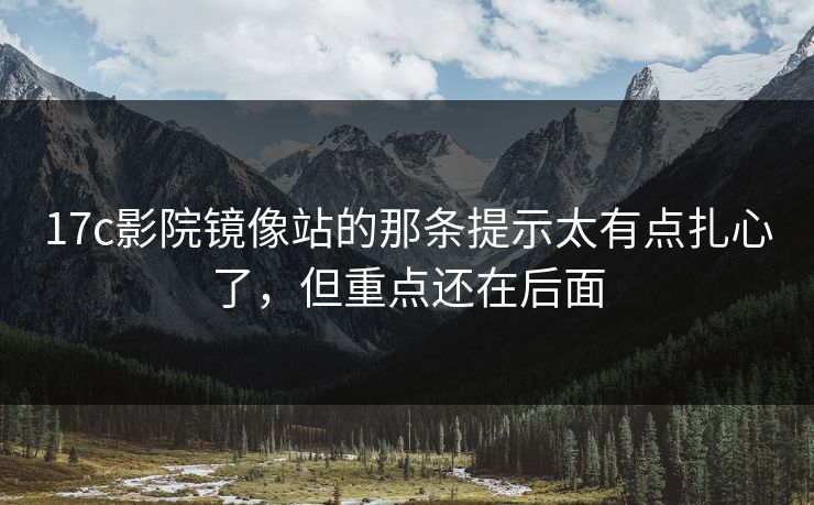 17c影院镜像站的那条提示太有点扎心了，但重点还在后面