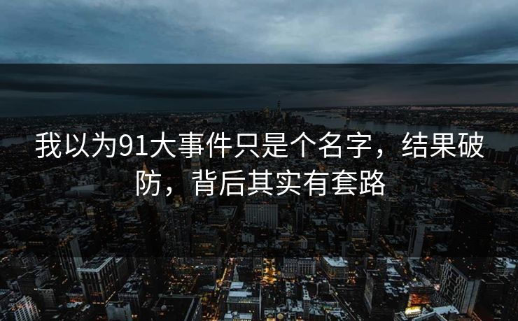 我以为91大事件只是个名字，结果破防，背后其实有套路