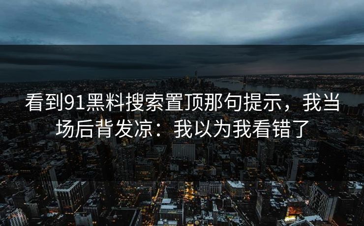 看到91黑料搜索置顶那句提示，我当场后背发凉：我以为我看错了