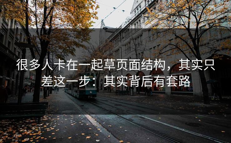很多人卡在一起草页面结构，其实只差这一步：其实背后有套路