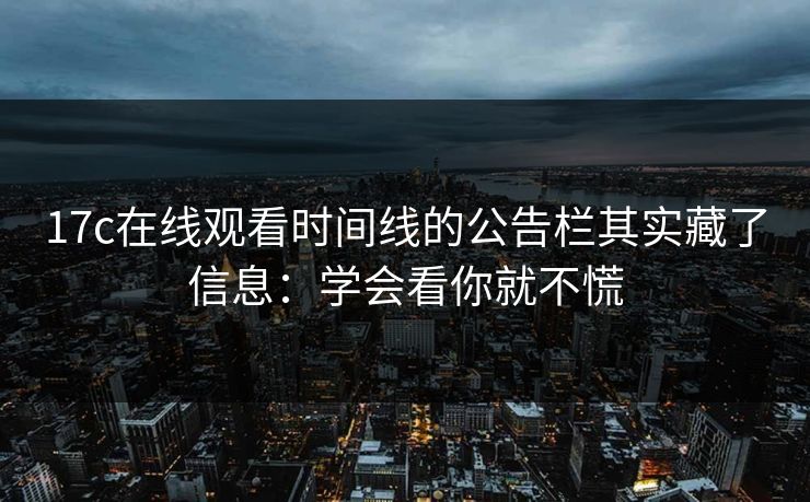 17c在线观看时间线的公告栏其实藏了信息:学会看你就不慌 17c在线观看时间线的公告栏其实藏了信息:学会看你就不慌