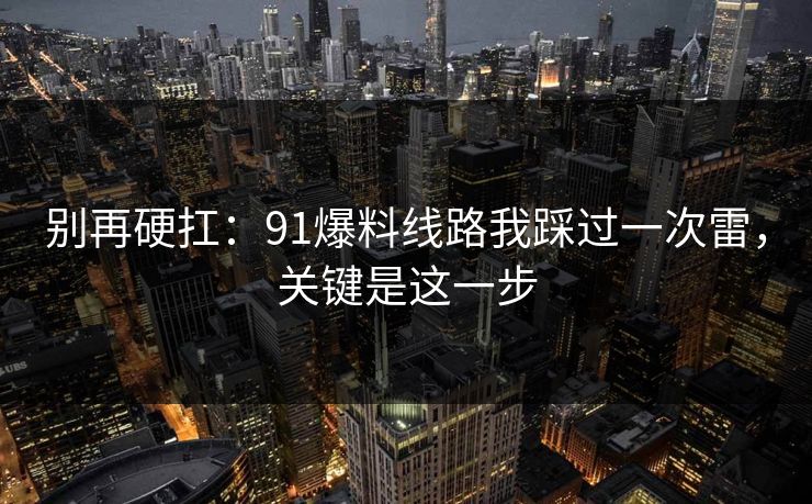 别再硬扛:91爆料线路我踩过一次雷,关键是这一步 别再硬扛:91爆料线路我踩过一次雷,关键是这一步